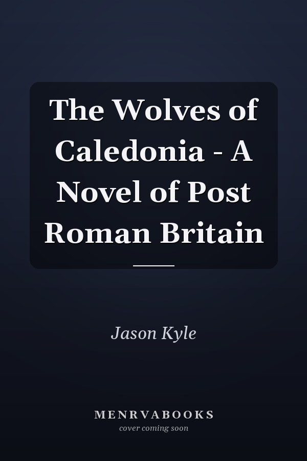 The Wolves of Caledonia - A Novel of Post Roman Britain