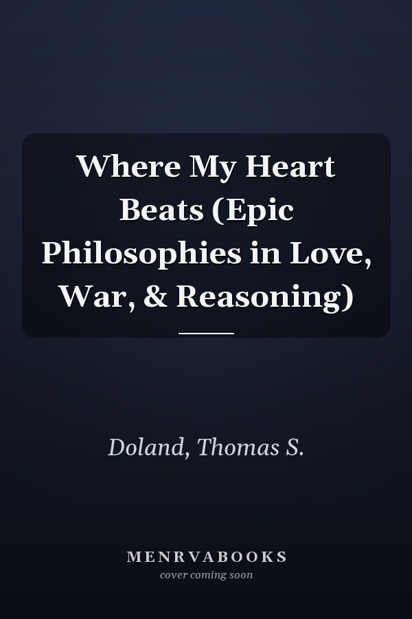 Where My Heart Beats (Epic Philosophies in Love, War, & Reasoning)