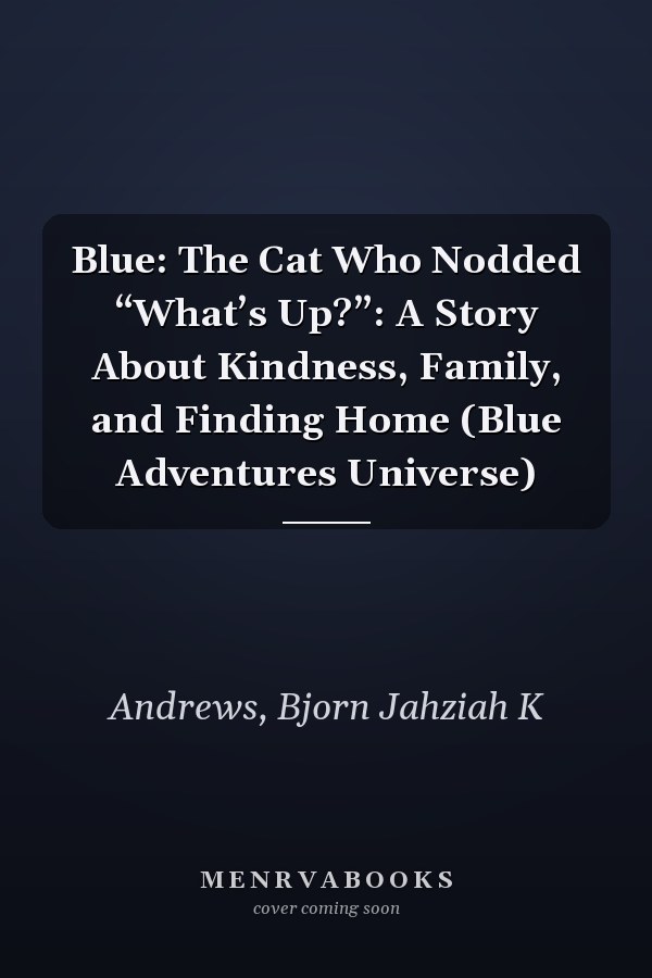 Blue: The Cat Who Nodded “What’s Up?”: A Story About Kindness, Family, and Finding Home (Blue Adventures Universe)