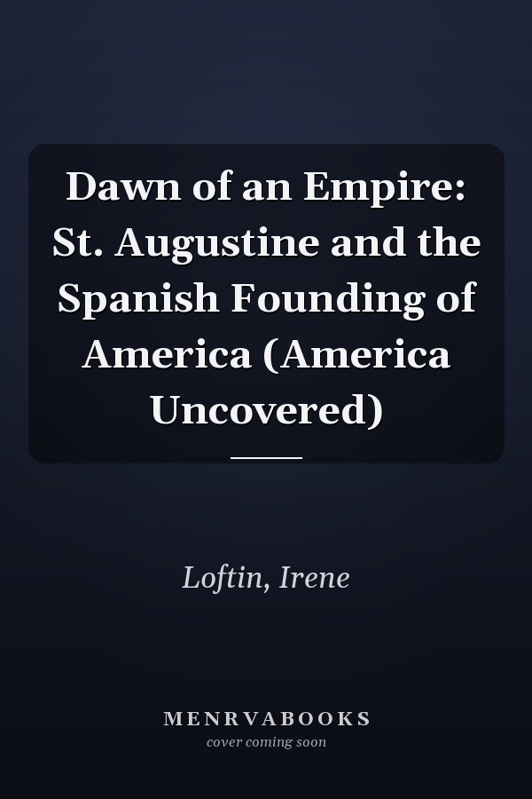 Dawn of an Empire: St. Augustine and the Spanish Founding of America (America Uncovered)