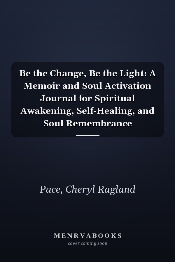 Be the Change, Be the Light: A Memoir and Soul Activation Journal for Spiritual Awakening, Self-Healing, and Soul Remembrance