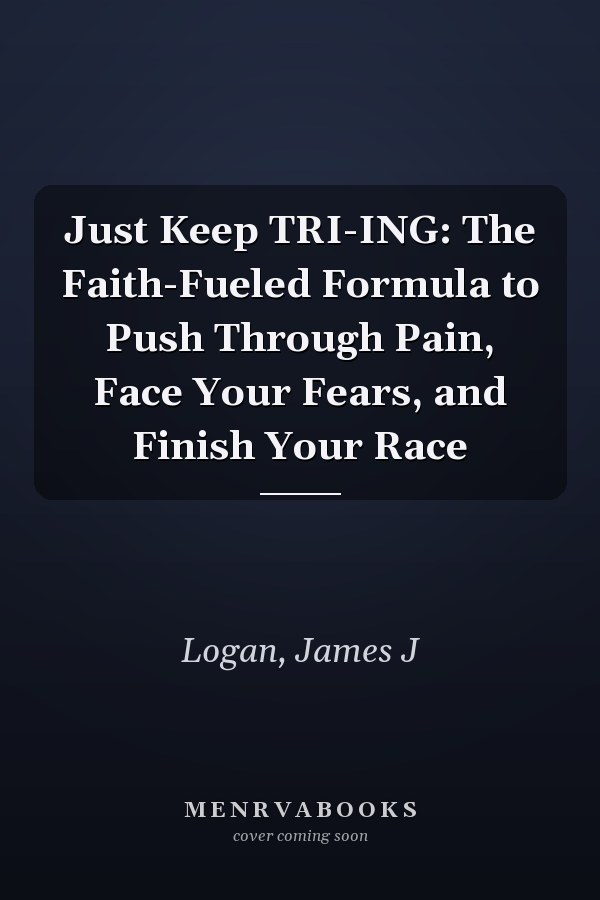 Just Keep TRI-ING: The Faith-Fueled Formula to Push Through Pain, Face Your Fears, and Finish Your Race