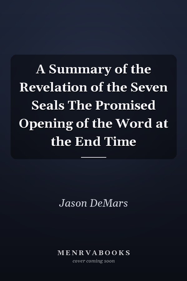 A Summary of the Revelation of the Seven Seals The Promised Opening of the Word at the End Time