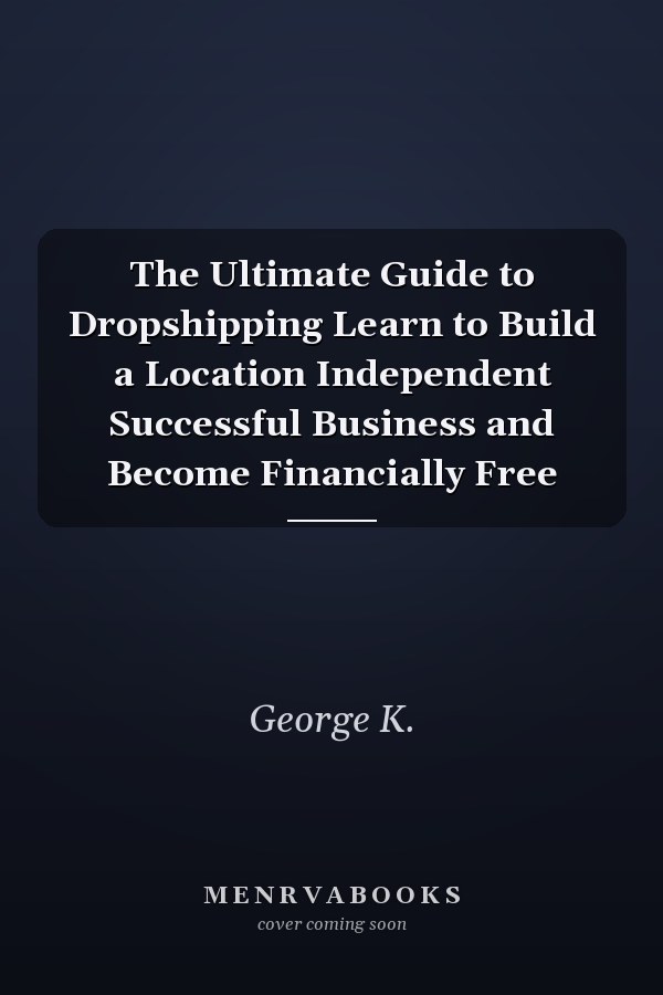 The Ultimate Guide to Dropshipping Learn to Build a Location Independent Successful Business and Become Financially Free