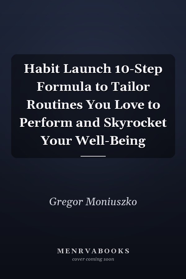 Habit Launch 10-Step Formula to Tailor Routines You Love to Perform and Skyrocket Your Well-Being
