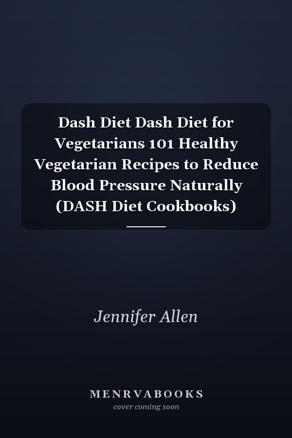 Dash Diet Dash Diet for Vegetarians 101 Healthy Vegetarian Recipes to Reduce Blood Pressure Naturally (DASH Diet Cookbooks)