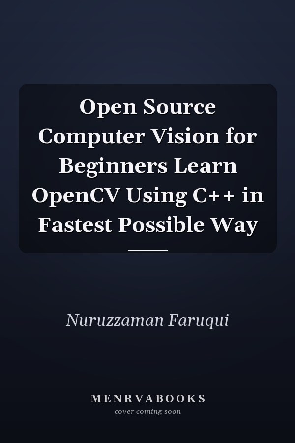 Open Source Computer Vision for Beginners Learn OpenCV Using C++ in Fastest Possible Way