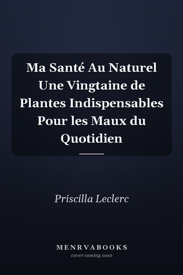 Ma Santé Au Naturel Une Vingtaine de Plantes Indispensables Pour les Maux du Quotidien