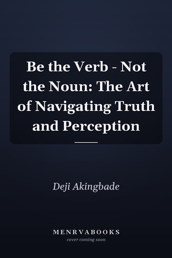 Be the Verb - Not the Noun: The Art of Navigating Truth and Perception