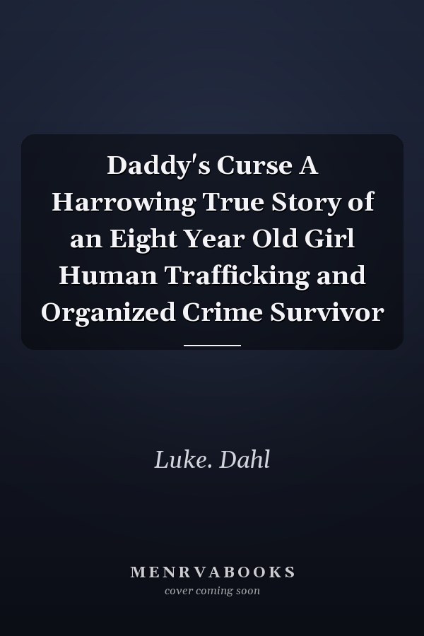 Daddy's Curse A Harrowing True Story of an Eight Year Old Girl Human Trafficking and Organized Crime Survivor