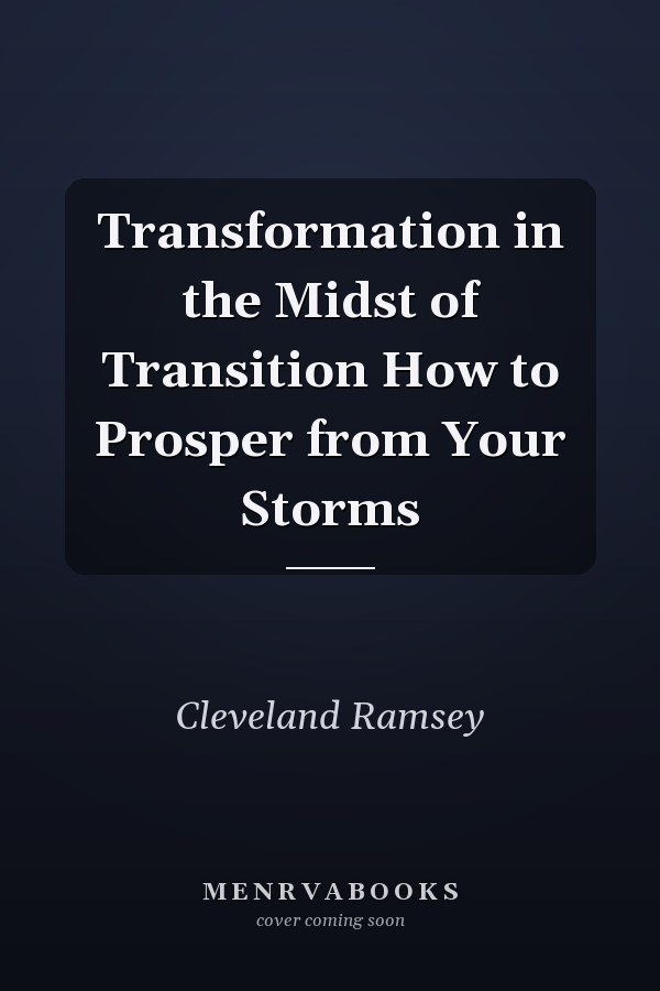 Transformation in the Midst of Transition How to Prosper from Your Storms