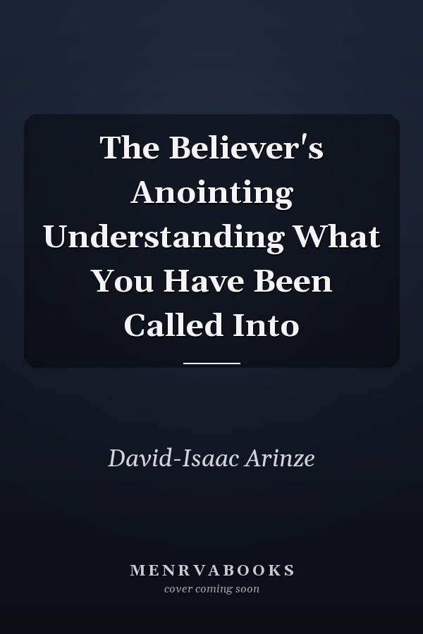 The Believer's Anointing Understanding What You Have Been Called Into