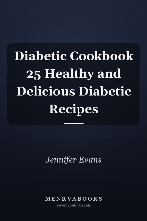 Diabetic Cookbook 25 Healthy and Delicious Diabetic Recipes