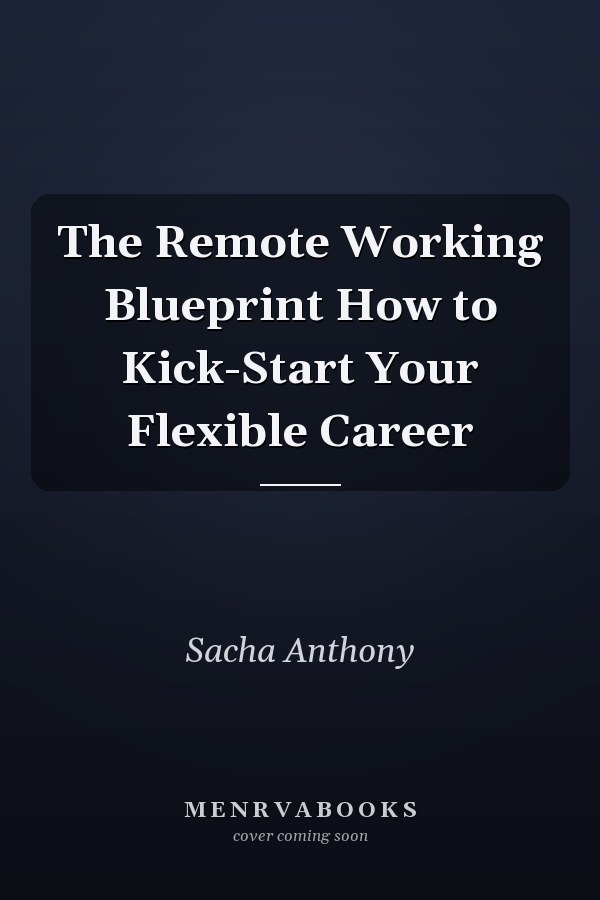 The Remote Working Blueprint How to Kick-Start Your Flexible Career