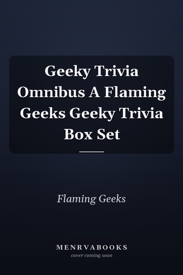 Geeky Trivia Omnibus A Flaming Geeks Geeky Trivia Box Set