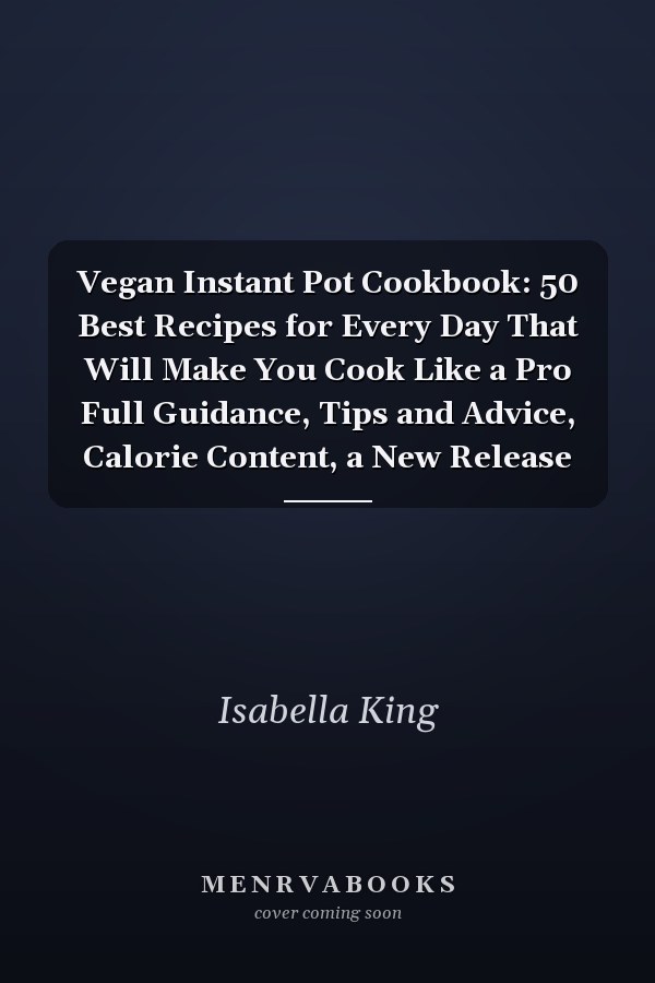 Vegan Instant Pot Cookbook: 50 Best Recipes for Every Day That Will Make You Cook Like a Pro Full Guidance, Tips and Advice, Calorie Content, a New Release