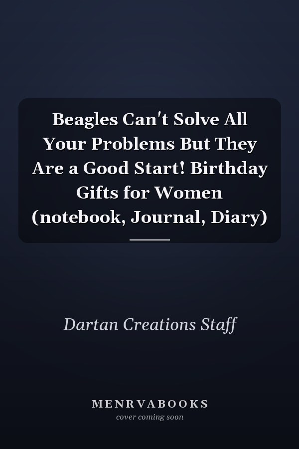 Beagles Can't Solve All Your Problems But They Are a Good Start! Birthday Gifts for Women (notebook, Journal, Diary)
