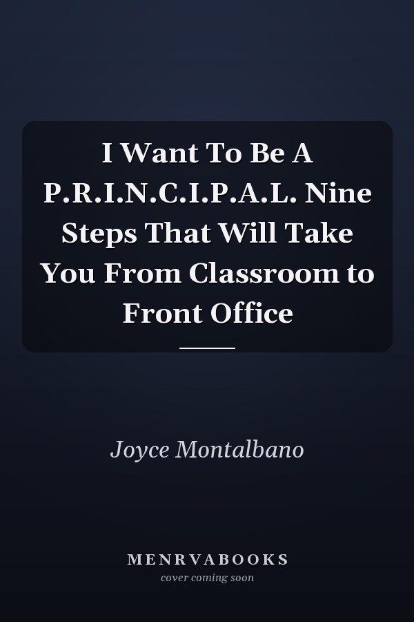 I Want To Be A P.R.I.N.C.I.P.A.L. Nine Steps That Will Take You From Classroom to Front Office