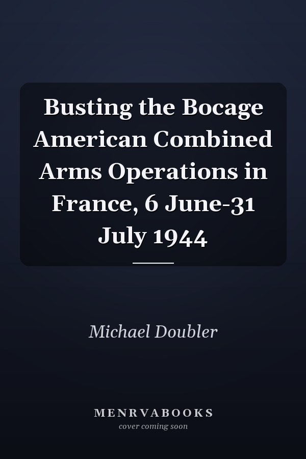 Busting the Bocage American Combined Arms Operations in France, 6 June-31 July 1944