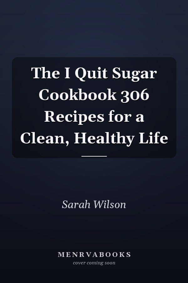 The I Quit Sugar Cookbook 306 Recipes for a Clean, Healthy Life