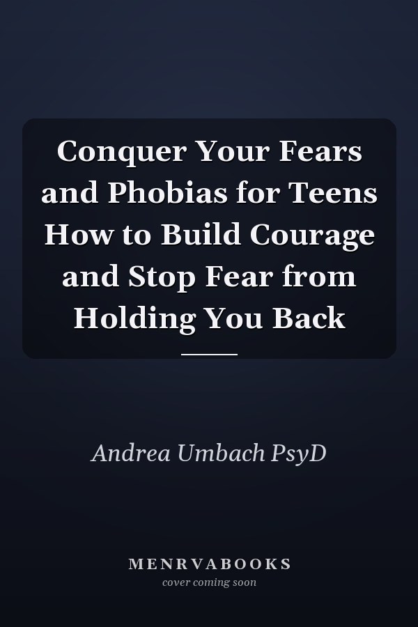 Conquer Your Fears and Phobias for Teens How to Build Courage and Stop Fear from Holding You Back