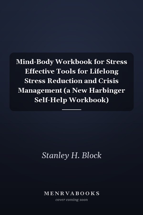 Mind-Body Workbook for Stress Effective Tools for Lifelong Stress Reduction and Crisis Management (a New Harbinger Self-Help Workbook)