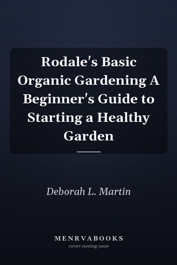 Rodale's Basic Organic Gardening A Beginner's Guide to Starting a Healthy Garden