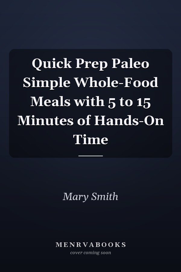 Quick Prep Paleo Simple Whole-Food Meals with 5 to 15 Minutes of Hands-On Time