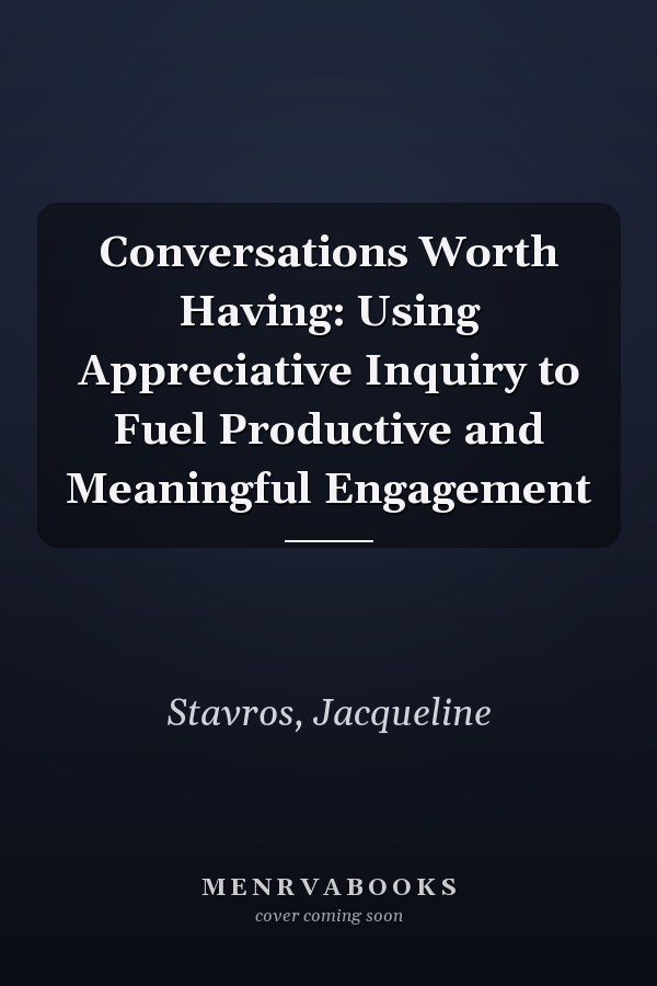 Conversations Worth Having: Using Appreciative Inquiry to Fuel Productive and Meaningful Engagement