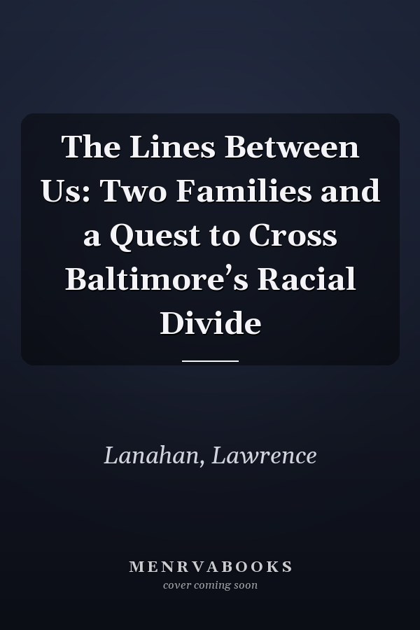 The Lines Between Us: Two Families and a Quest to Cross Baltimore’s Racial Divide