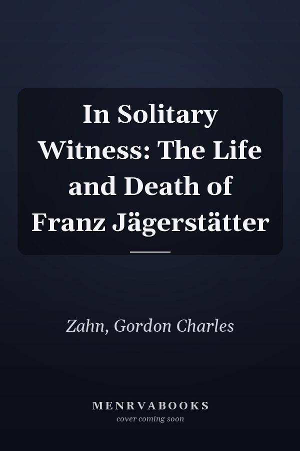 In Solitary Witness: The Life and Death of Franz Jägerstätter