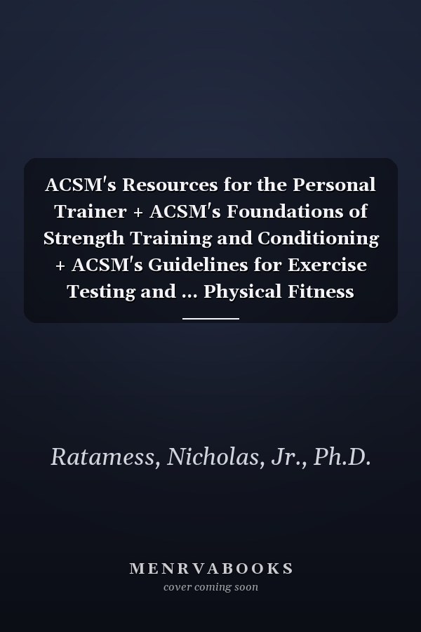 ACSM's Resources for the Personal Trainer + ACSM's Foundations of Strength Training and Conditioning + ACSM's Guidelines for Exercise Testing and ... Physical Fitness Assessment Manual