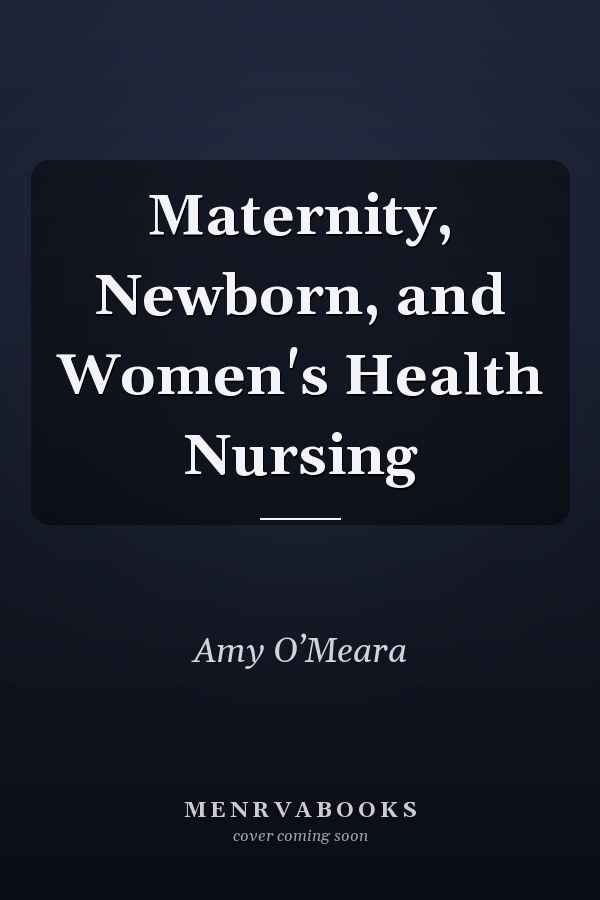 Maternity, Newborn, and Women's Health Nursing