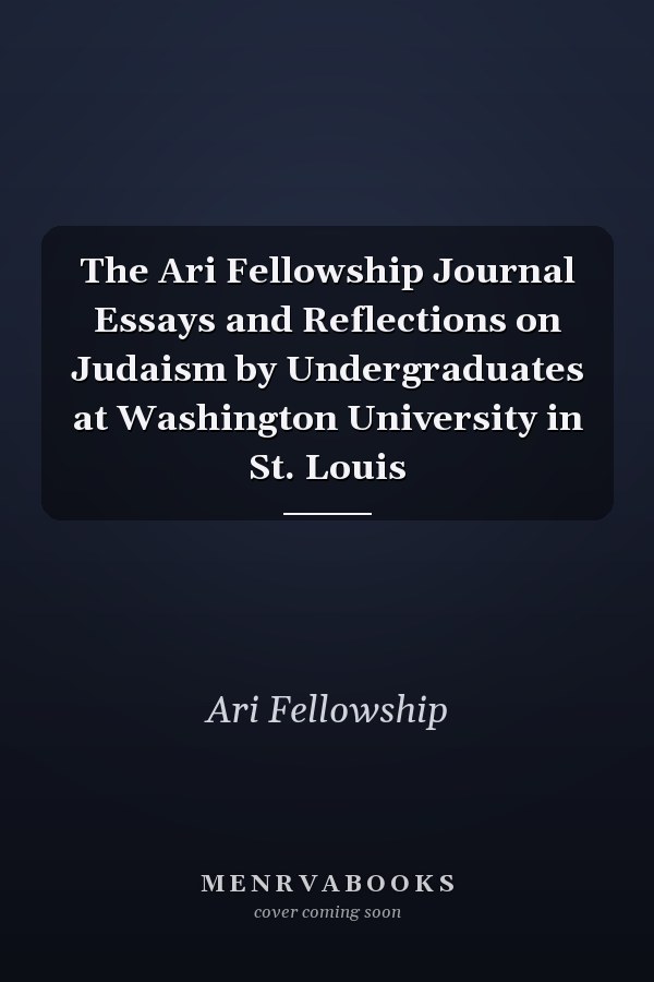 The Ari Fellowship Journal Essays and Reflections on Judaism by Undergraduates at Washington University in St. Louis