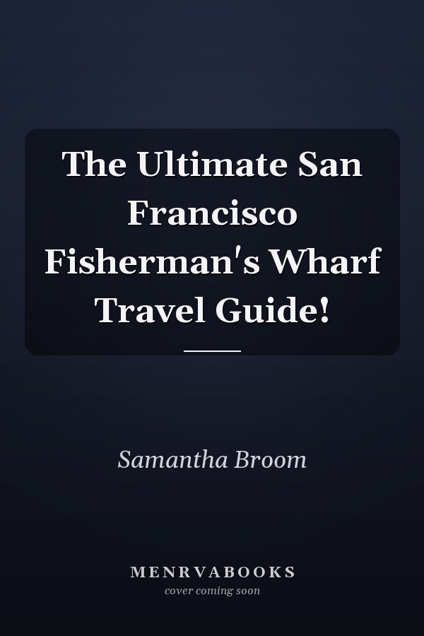 The Ultimate San Francisco Fisherman's Wharf Travel Guide!