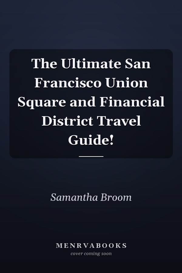 The Ultimate San Francisco Union Square and Financial District Travel Guide!