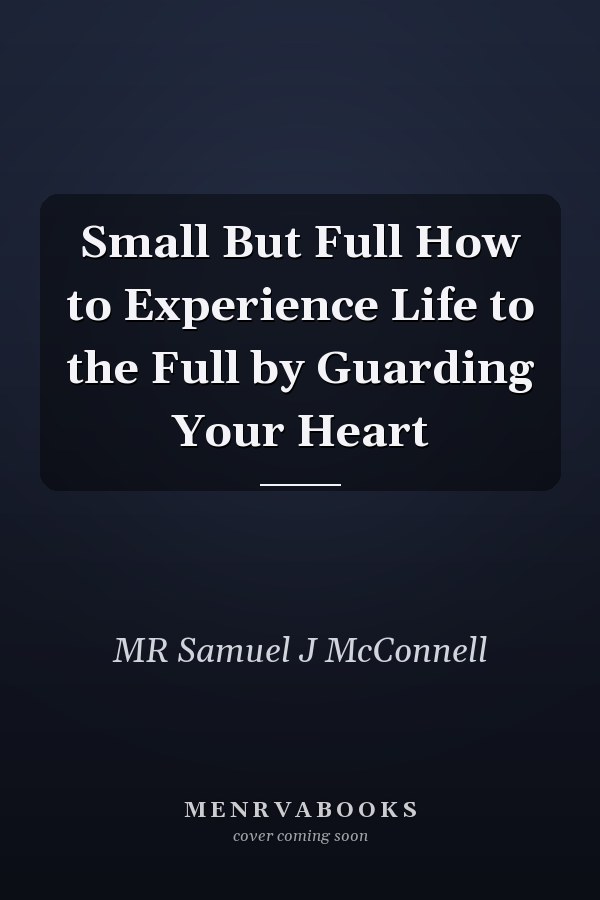 Small But Full How to Experience Life to the Full by Guarding Your Heart
