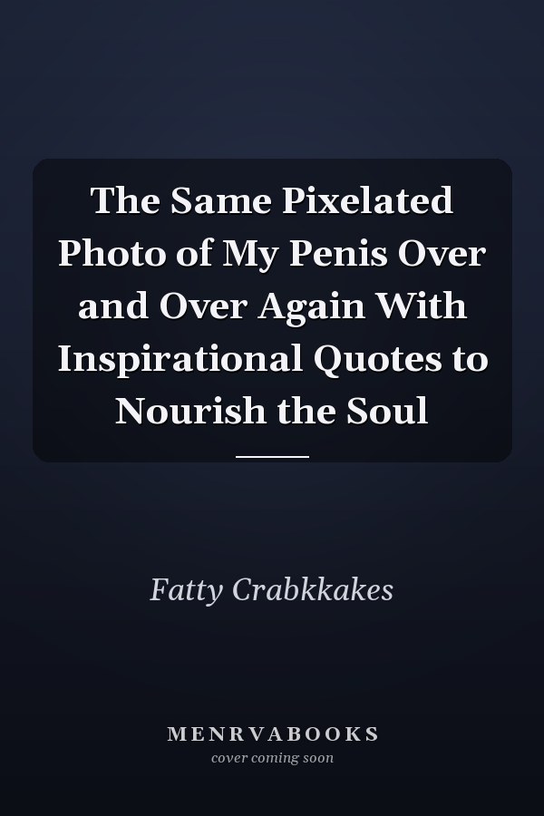 The Same Pixelated Photo of My Penis Over and Over Again With Inspirational Quotes to Nourish the Soul