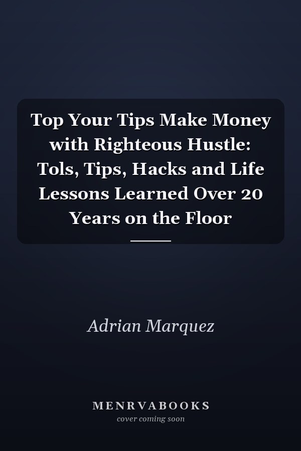 Top Your Tips Make Money with Righteous Hustle: Tols, Tips, Hacks and Life Lessons Learned Over 20 Years on the Floor