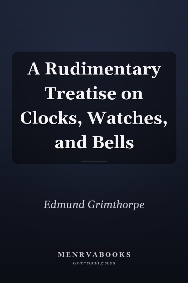 A Rudimentary Treatise on Clocks, Watches, and Bells