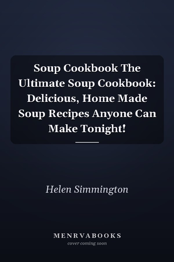 Soup Cookbook The Ultimate Soup Cookbook: Delicious, Home Made Soup Recipes Anyone Can Make Tonight!