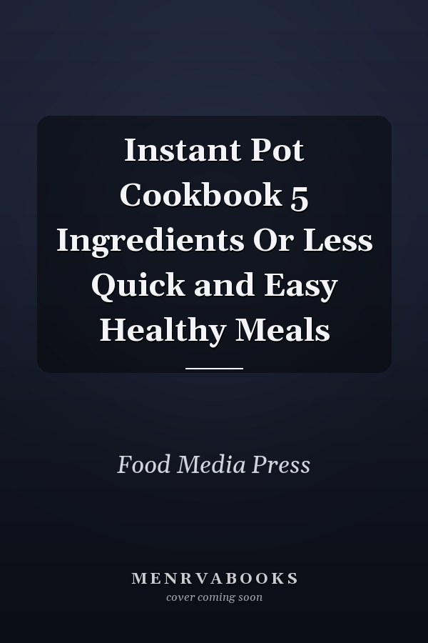 Instant Pot Cookbook 5 Ingredients Or Less Quick and Easy Healthy Meals