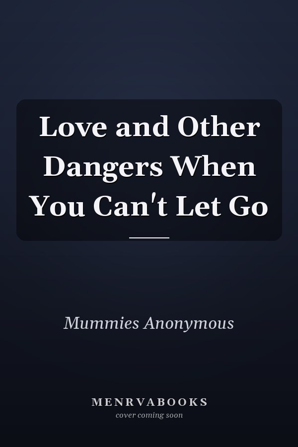 Love and Other Dangers When You Can't Let Go