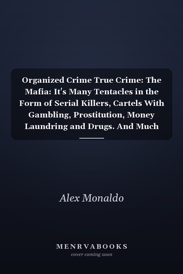 Organized Crime True Crime: The Mafia: It's Many Tentacles in the Form of Serial Killers, Cartels With Gambling, Prostitution, Money Laundring and Drugs. And Much More...