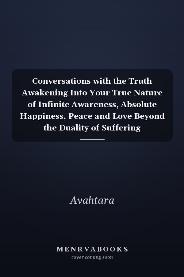 Conversations with the Truth Awakening Into Your True Nature of Infinite Awareness, Absolute Happiness, Peace and Love Beyond the Duality of Suffering