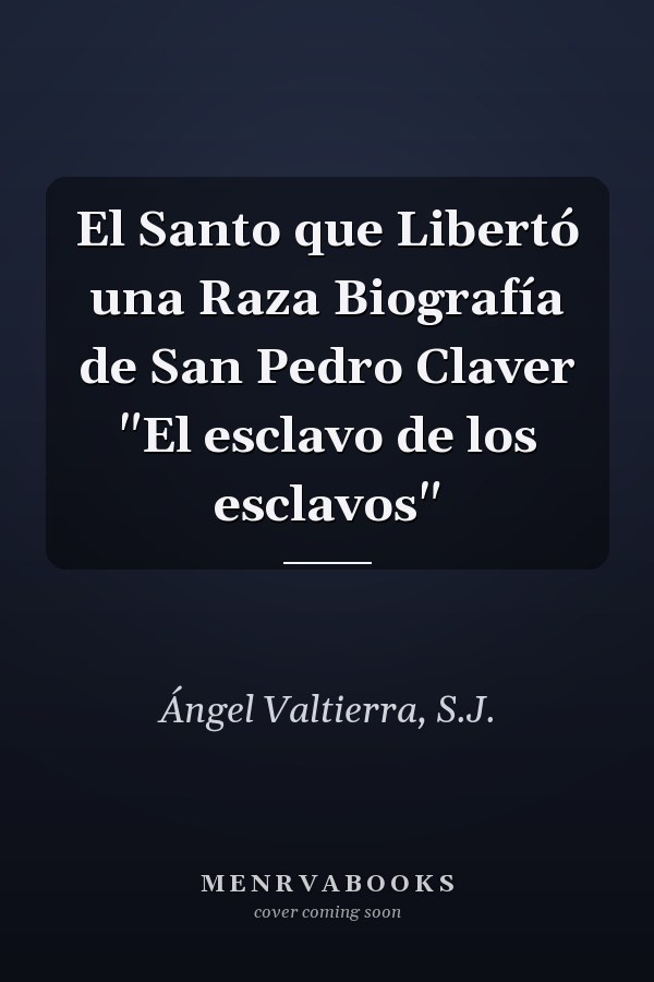 El Santo que Libertó una Raza Biografía de San Pedro Claver "El esclavo de los esclavos"