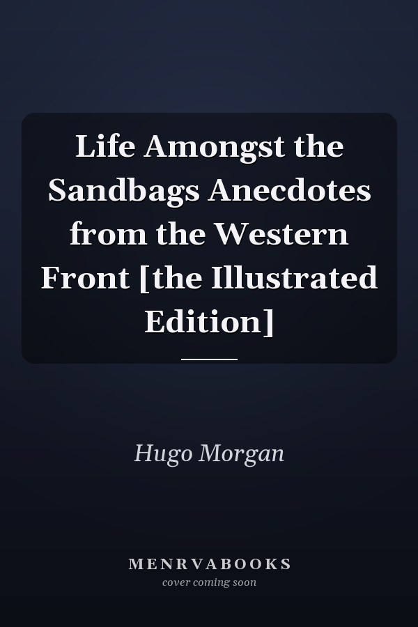 Life Amongst the Sandbags Anecdotes from the Western Front [the Illustrated Edition]