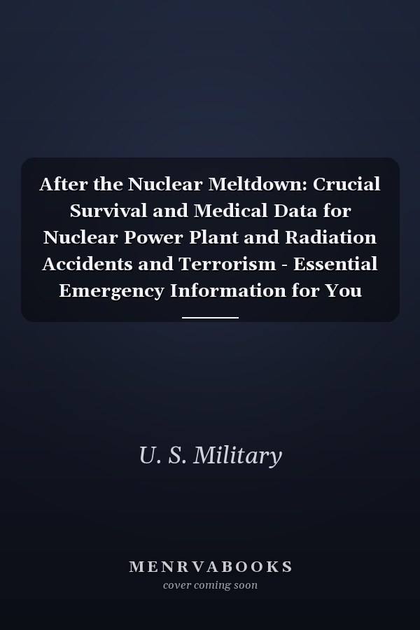 After the Nuclear Meltdown: Crucial Survival and Medical Data for Nuclear Power Plant and Radiation Accidents and Terrorism - Essential Emergency Information for You and Your Family
