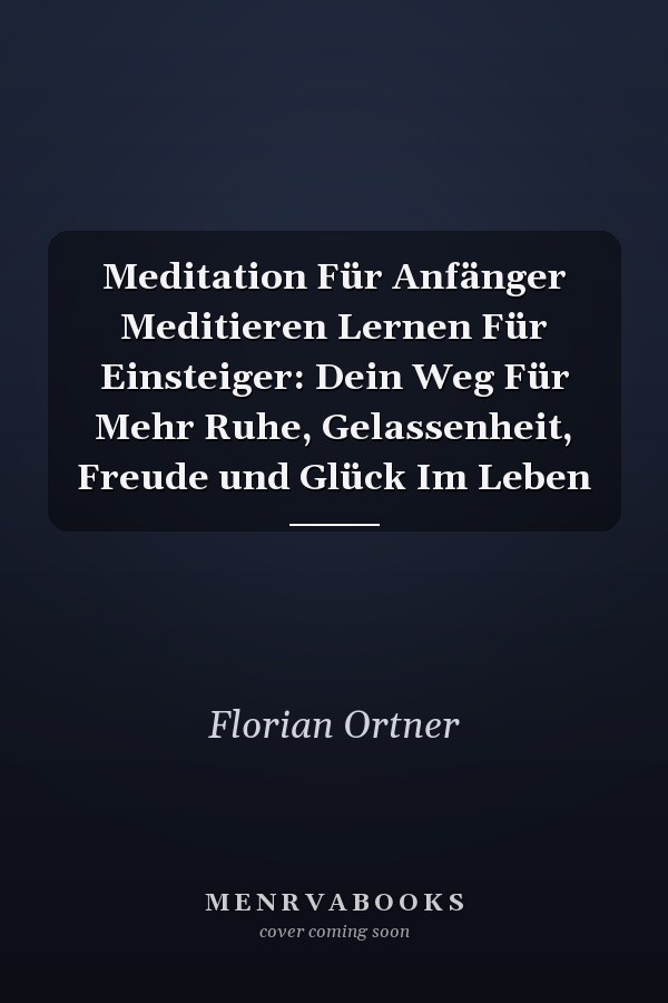 Meditation Für Anfänger Meditieren Lernen Für Einsteiger: Dein Weg Für Mehr Ruhe, Gelassenheit, Freude und Glück Im Leben