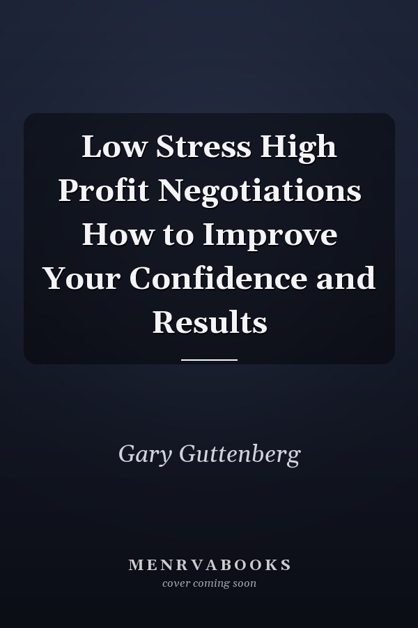 Low Stress High Profit Negotiations How to Improve Your Confidence and Results